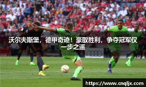 沃尔夫斯堡，德甲奇迹！豪取胜利，争夺冠军仅一步之遥