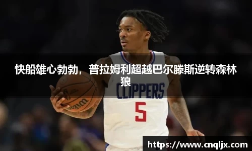 快船雄心勃勃，普拉姆利超越巴尔滕斯逆转森林狼