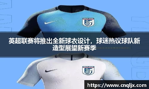 英超联赛将推出全新球衣设计，球迷热议球队新造型展望新赛季