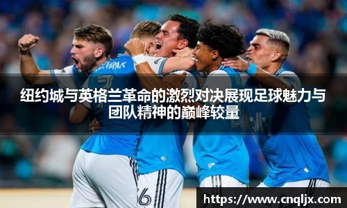 纽约城与英格兰革命的激烈对决展现足球魅力与团队精神的巅峰较量