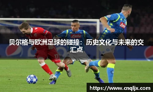 贝尔格与欧洲足球的碰撞：历史文化与未来的交汇点