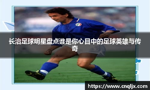 长治足球明星盘点谁是你心目中的足球英雄与传奇