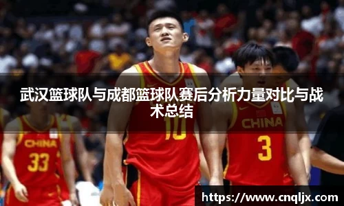 武汉篮球队与成都篮球队赛后分析力量对比与战术总结