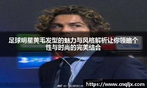 足球明星黄毛发型的魅力与风格解析让你领略个性与时尚的完美结合