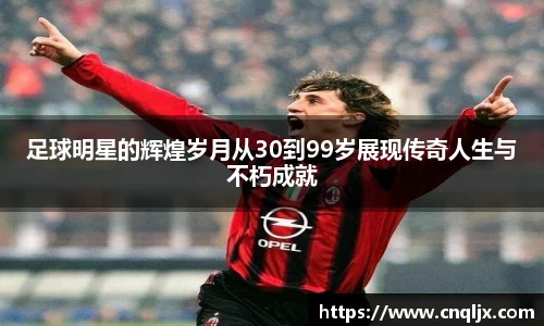 足球明星的辉煌岁月从30到99岁展现传奇人生与不朽成就