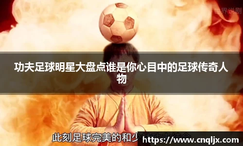 功夫足球明星大盘点谁是你心目中的足球传奇人物