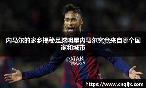 内马尔的家乡揭秘足球明星内马尔究竟来自哪个国家和城市