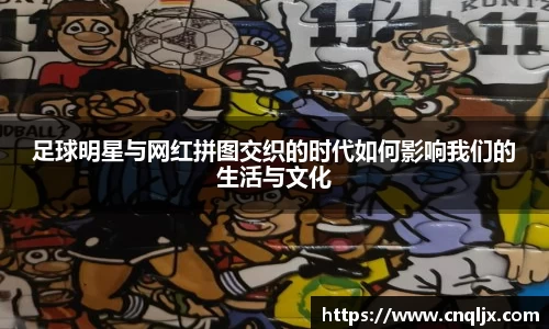 足球明星与网红拼图交织的时代如何影响我们的生活与文化