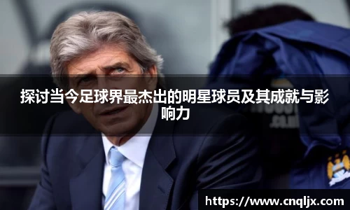 探讨当今足球界最杰出的明星球员及其成就与影响力