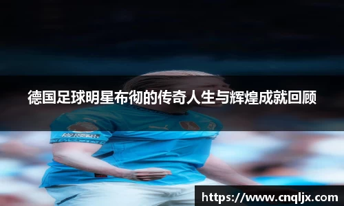 德国足球明星布彻的传奇人生与辉煌成就回顾